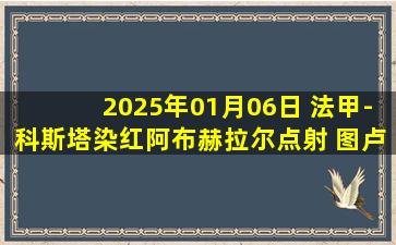 2025年01月06日 法甲-科斯塔染红阿布赫拉尔点射 图卢兹客场1-0朗斯